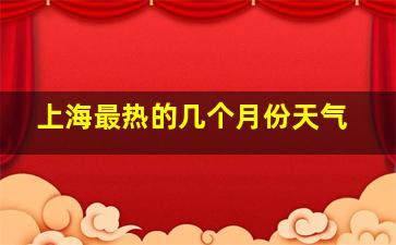 上海最热的几个月份天气