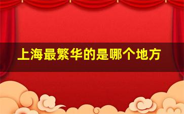 上海最繁华的是哪个地方