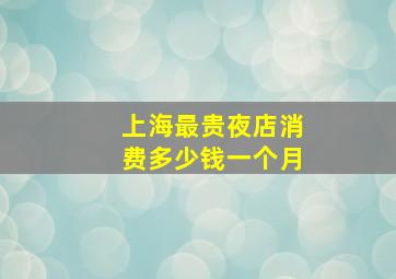 上海最贵夜店消费多少钱一个月