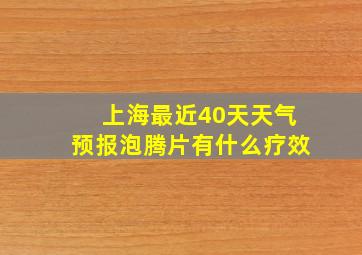 上海最近40天天气预报泡腾片有什么疗效