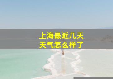 上海最近几天天气怎么样了