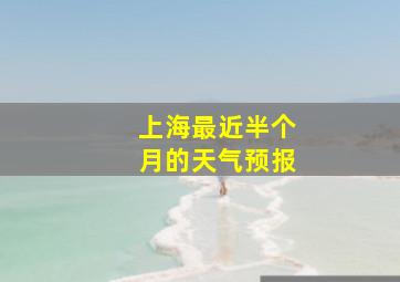 上海最近半个月的天气预报