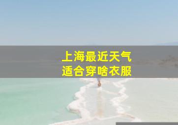 上海最近天气适合穿啥衣服