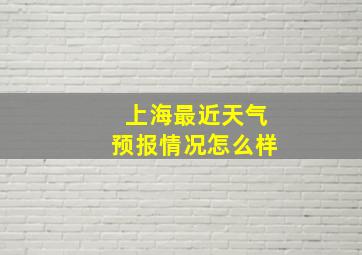 上海最近天气预报情况怎么样