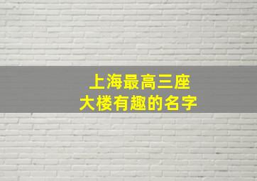 上海最高三座大楼有趣的名字