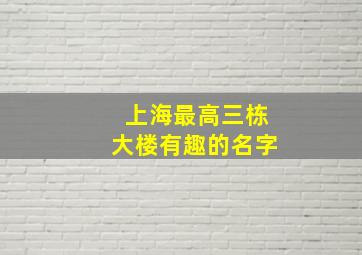 上海最高三栋大楼有趣的名字