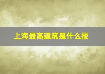 上海最高建筑是什么楼