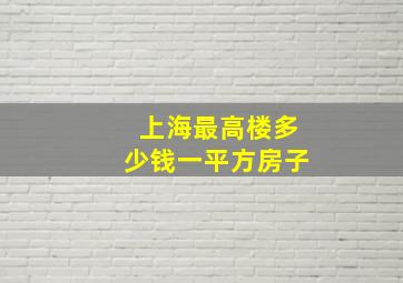 上海最高楼多少钱一平方房子