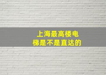 上海最高楼电梯是不是直达的