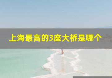 上海最高的3座大桥是哪个