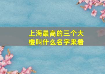 上海最高的三个大楼叫什么名字来着