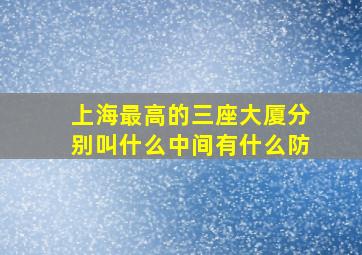 上海最高的三座大厦分别叫什么中间有什么防