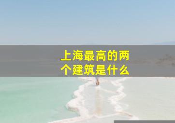 上海最高的两个建筑是什么