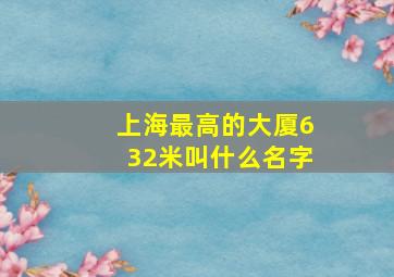 上海最高的大厦632米叫什么名字