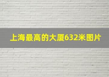 上海最高的大厦632米图片