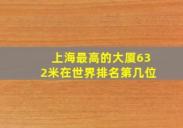 上海最高的大厦632米在世界排名第几位