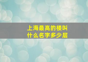 上海最高的楼叫什么名字多少层