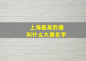 上海最高的楼叫什么大厦名字