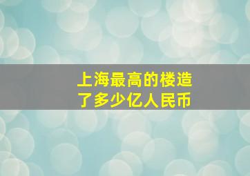 上海最高的楼造了多少亿人民币