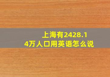 上海有2428.14万人口用英语怎么说