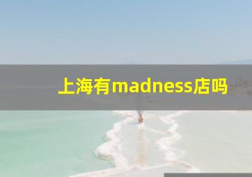 上海有madness店吗