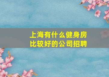 上海有什么健身房比较好的公司招聘