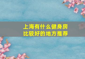 上海有什么健身房比较好的地方推荐