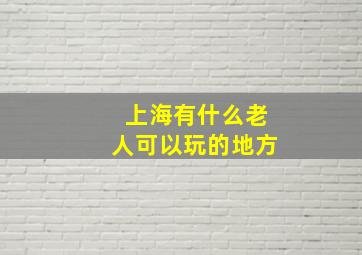 上海有什么老人可以玩的地方