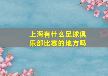 上海有什么足球俱乐部比赛的地方吗