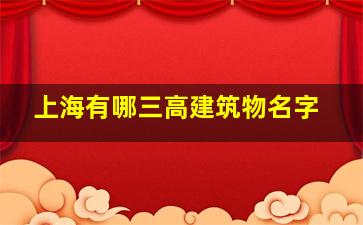 上海有哪三高建筑物名字