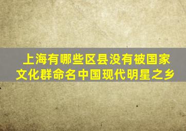 上海有哪些区县没有被国家文化群命名中国现代明星之乡