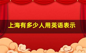 上海有多少人用英语表示