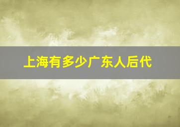 上海有多少广东人后代