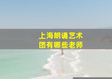 上海朗诵艺术团有哪些老师