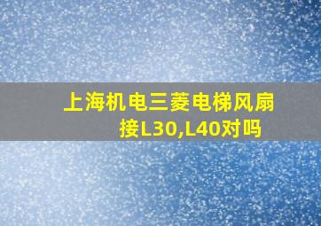 上海机电三菱电梯风扇接L30,L40对吗