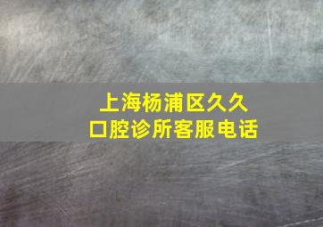 上海杨浦区久久口腔诊所客服电话