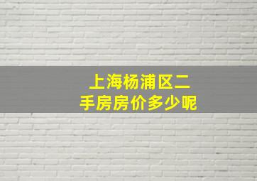 上海杨浦区二手房房价多少呢