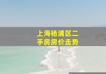 上海杨浦区二手房房价走势