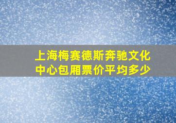 上海梅赛德斯奔驰文化中心包厢票价平均多少