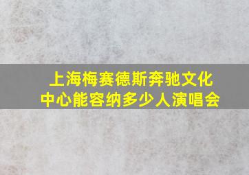 上海梅赛德斯奔驰文化中心能容纳多少人演唱会