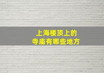 上海楼顶上的寺庙有哪些地方