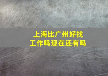 上海比广州好找工作吗现在还有吗