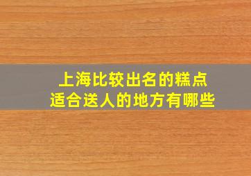 上海比较出名的糕点适合送人的地方有哪些