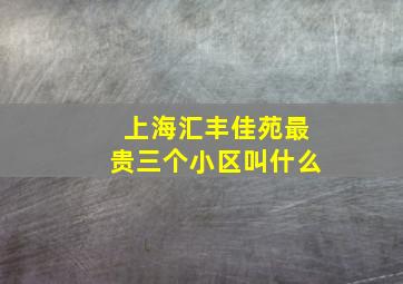 上海汇丰佳苑最贵三个小区叫什么