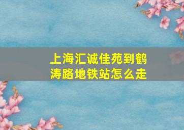 上海汇诚佳苑到鹤涛路地铁站怎么走