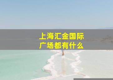 上海汇金国际广场都有什么