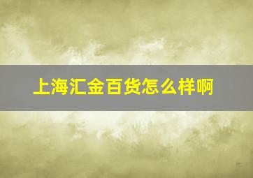 上海汇金百货怎么样啊