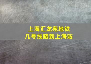 上海汇龙苑地铁几号线路到上海站