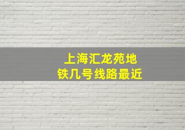 上海汇龙苑地铁几号线路最近