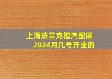 上海法兰克福汽配展2024月几号开业的